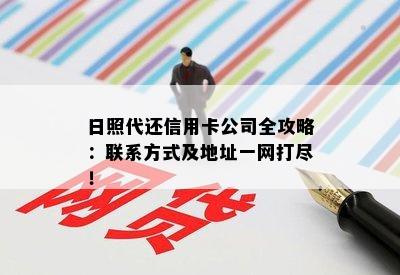 日照代还信用卡公司全攻略：联系方式及地址一网打尽！