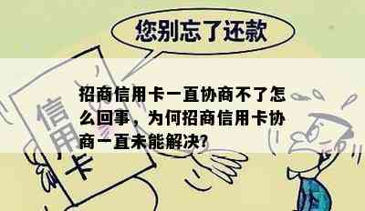 招商信用卡一直协商不了怎么回事，为何招商信用卡协商一直未能解决？