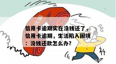 信用卡逾期实在没钱还了，信用卡逾期，生活陷入困境：没钱还款怎么办？