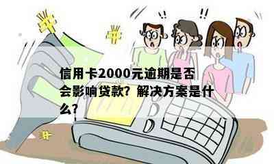 信用卡2000元逾期是否会影响贷款？解决方案是什么？