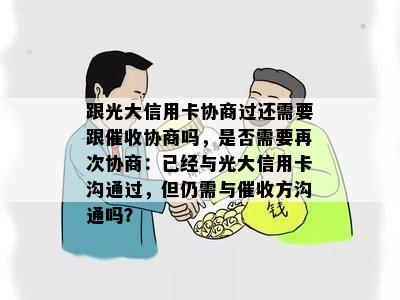 跟光大信用卡协商过还需要跟协商吗，是否需要再次协商：已经与光大信用卡沟通过，但仍需与方沟通吗？