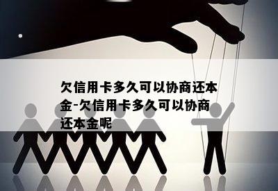 欠信用卡多久可以协商还本金-欠信用卡多久可以协商还本金呢