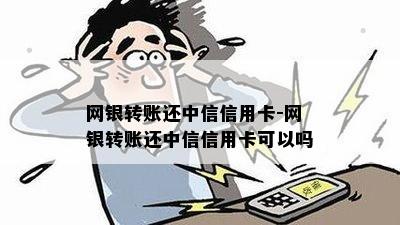 网银转账还中信信用卡-网银转账还中信信用卡可以吗