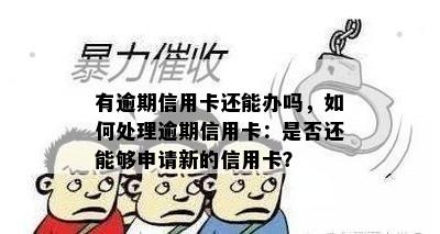 有逾期信用卡还能办吗，如何处理逾期信用卡：是否还能够申请新的信用卡？