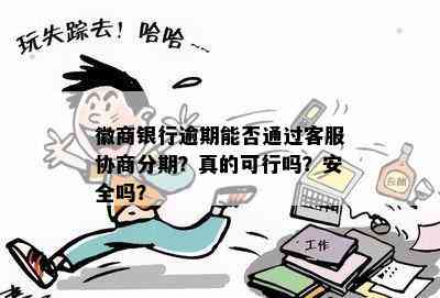 徽商银行逾期能否通过客服协商分期？真的可行吗？安全吗？