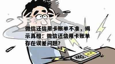 微信还信用卡账单不准，揭示真相：微信还信用卡账单存在误差问题？