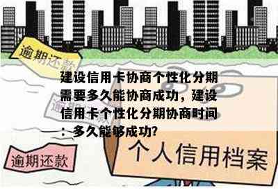 建设信用卡协商个性化分期需要多久能协商成功，建设信用卡个性化分期协商时间：多久能够成功？