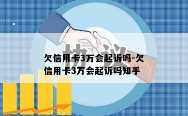 欠信用卡3万会起诉吗-欠信用卡3万会起诉吗知乎