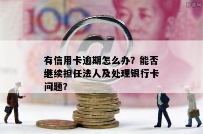 有信用卡逾期怎么办？能否继续担任法人及处理银行卡问题？