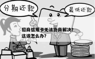 招商信用卡无法协商解决？这该怎么办？