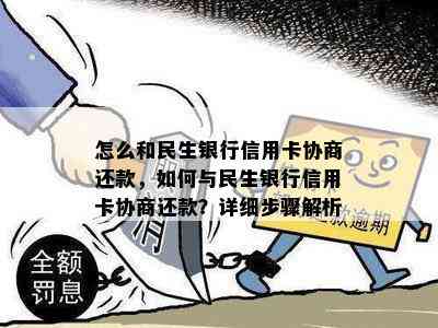 怎么和民生银行信用卡协商还款，如何与民生银行信用卡协商还款？详细步骤解析