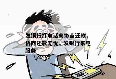 发银行打电话来协商还款，协商还款无忧，发银行来电服务