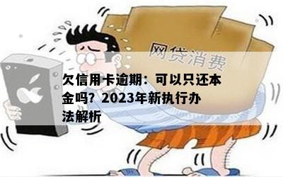 欠信用卡逾期：可以只还本金吗？2023年新执行办法解析