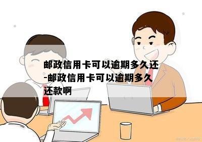 邮政信用卡可以逾期多久还-邮政信用卡可以逾期多久还款啊