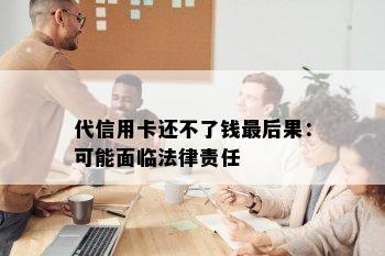 代信用卡还不了钱最后果：可能面临法律责任