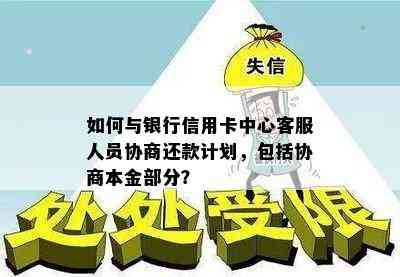 如何与银行信用卡中心客服人员协商还款计划，包括协商本金部分？