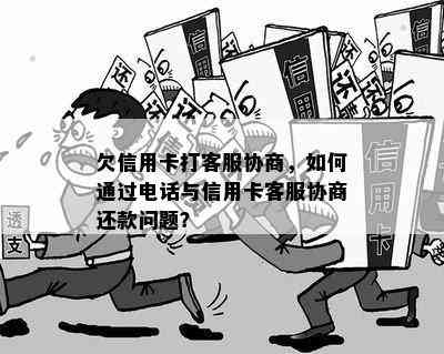 欠信用卡打客服协商，如何通过电话与信用卡客服协商还款问题？