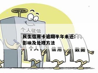 民生信用卡逾期半年未还：影响及处理方法