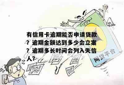 有信用卡逾期能否申请贷款？逾期金额达到多少会立案？逾期多长时间会列入失信人？