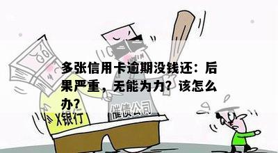 多张信用卡逾期没钱还：后果严重，无能为力？该怎么办？