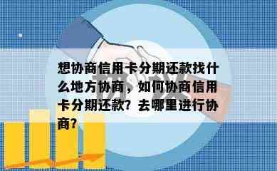 想协商信用卡分期还款找什么地方协商，如何协商信用卡分期还款？去哪里进行协商？