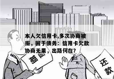 本人欠信用卡,多次协商被拒，困于债务：信用卡欠款协商无果，出路何在？