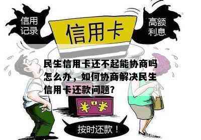 民生信用卡还不起能协商吗怎么办，如何协商解决民生信用卡还款问题？