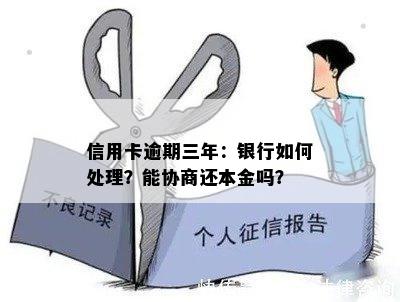 信用卡逾期三年：银行如何处理？能协商还本金吗？