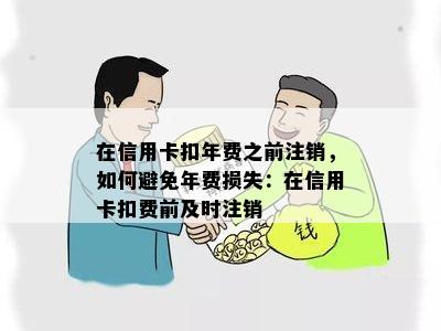 在信用卡扣年费之前注销，如何避免年费损失：在信用卡扣费前及时注销