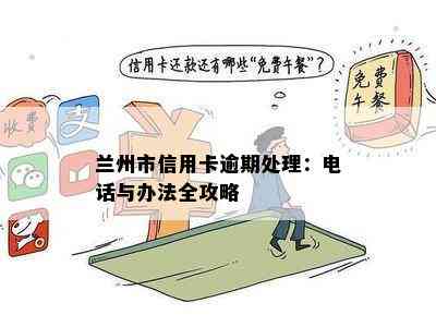 兰州市信用卡逾期处理：电话与办法全攻略