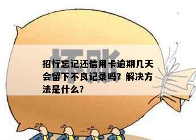 招行忘记还信用卡逾期几天会留下不良记录吗？解决方法是什么？