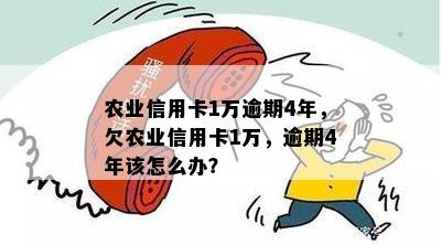 农业信用卡1万逾期4年，欠农业信用卡1万，逾期4年该怎么办？