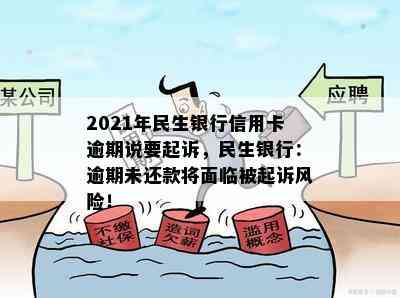 2021年民生银行信用卡逾期说要起诉，民生银行：逾期未还款将面临被起诉风险！