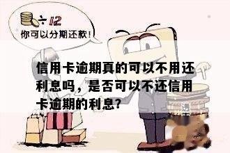 信用卡逾期真的可以不用还利息吗，是否可以不还信用卡逾期的利息？