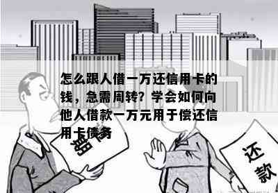 怎么跟人借一万还信用卡的钱，急需周转？学会如何向他人借款一万元用于偿还信用卡债务