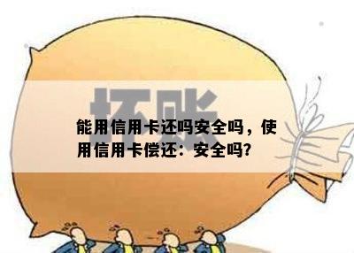 能用信用卡还吗安全吗，使用信用卡偿还：安全吗？