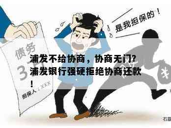 浦发不给协商，协商无门？浦发银行强硬拒绝协商还款！