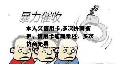 本人欠信用卡,多次协商被拒，信用卡逾期未还，多次协商无果