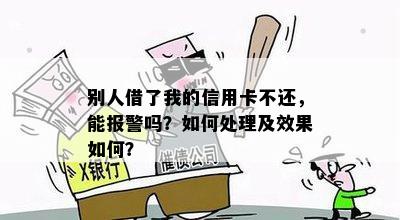 别人借了我的信用卡不还，能报警吗？如何处理及效果如何？