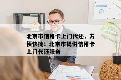 北京市信用卡上门代还，方便快捷！北京市提供信用卡上门代还服务