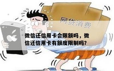 微信还信用卡会限额吗，微信还信用卡有额度限制吗？