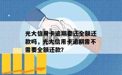 光大信用卡逾期要还全额还款吗，光大信用卡逾期需不需要全额还款？