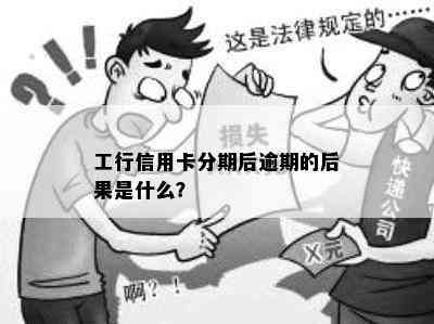 工行信用卡分期后逾期的后果是什么？