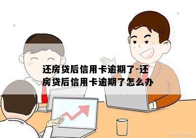 还房贷后信用卡逾期了-还房贷后信用卡逾期了怎么办