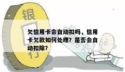 欠信用卡会自动扣吗，信用卡欠款如何处理？是否会自动扣除？