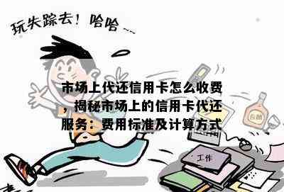 市场上代还信用卡怎么收费，揭秘市场上的信用卡代还服务：费用标准及计算方式