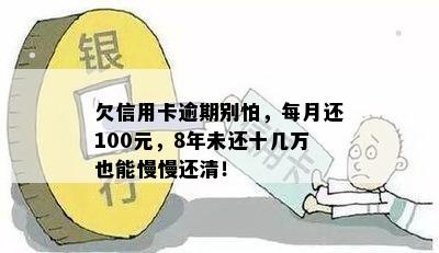 欠信用卡逾期别怕，每月还100元，8年未还十几万也能慢慢还清！