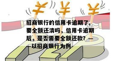 招商银行的信用卡逾期了,要全额还清吗，信用卡逾期后，是否需要全额还款？——以招商银行为例