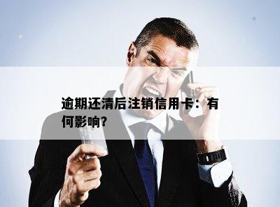 逾期还清后注销信用卡：有何影响？