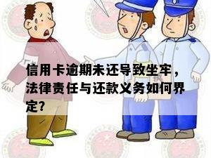 信用卡逾期未还导致坐牢，法律责任与还款义务如何界定？